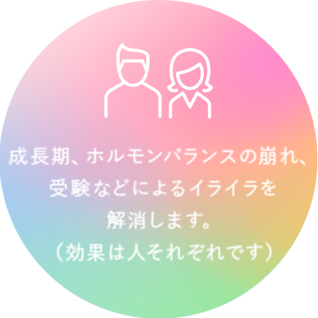 成⻑期、ホルモンバランスの崩れ、受験などによるイライラを解消します。（効果は人それぞれです）